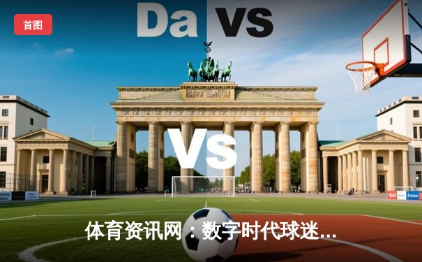 体育资讯网：数字时代球迷的神经中枢与情感纽带