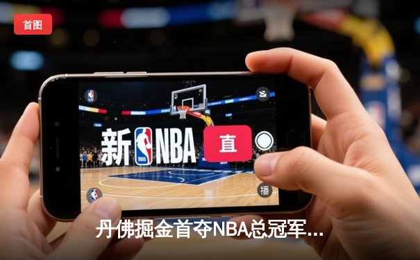 丹佛掘金首夺NBA总冠军！约基奇总决赛三双率队逆转热火