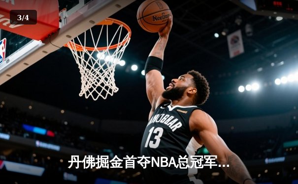 丹佛掘金首夺NBA总冠军！约基奇总决赛三双率队逆转热火 - 3