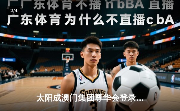 太阳成澳门集团尊华会登录入口聚焦：CBA总决赛第三场广东队逆转险胜，赵睿狂砍35分成关键先生 - 2