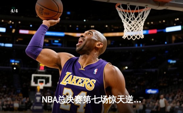 NBA总决赛第七场惊天逆转：詹姆斯末节独砍18分助湖人加时夺冠 - 4