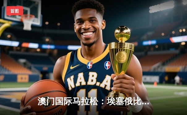 澳门国际马拉松：埃塞俄比亚选手包揽男女冠军 中国选手创历史最佳战绩