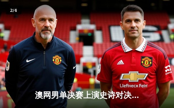 澳网男单决赛上演史诗对决 阿尔卡拉斯五盘鏖战力克梅德韦杰夫 - 2