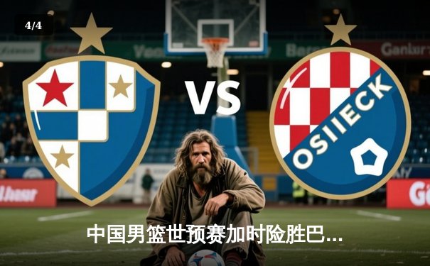 中国男篮世预赛加时险胜巴林 周琦22+21统治内线 - 4