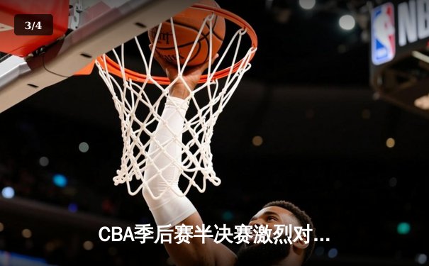 CBA季后赛半决赛激烈对决：广东宏远逆转胜北京首钢晋级总决赛 - 3