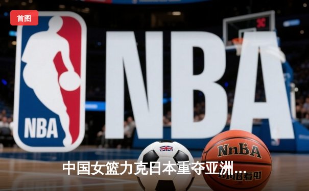中国女篮力克日本重夺亚洲杯冠军 韩旭23+10荣膺MVP
