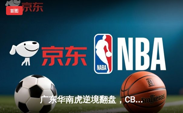 广东华南虎逆境翻盘，CBA总决赛首战险胜辽宁飞豹