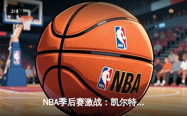 NBA季后赛激战：凯尔特人加时险胜雄鹿，塔图姆42分创纪录 - 2
