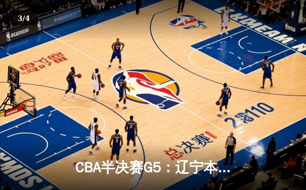 CBA半决赛G5：辽宁本钢加时险胜广东宏远，连续第五年挺进总决赛 - 3