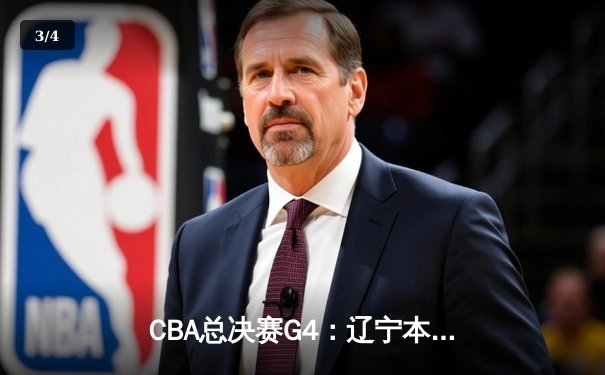 CBA总决赛G4：辽宁本钢加时险胜新疆广汇 总比分3-1夺赛点 - 3