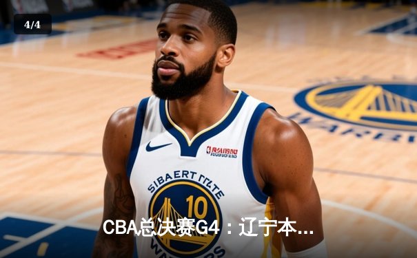 CBA总决赛G4：辽宁本钢加时险胜新疆广汇 总比分3-1夺赛点 - 4