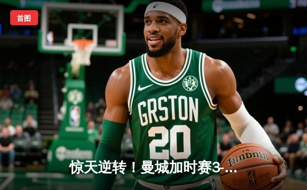 惊天逆转！曼城加时赛3-2绝杀拜仁，哈兰德双响当选MVP