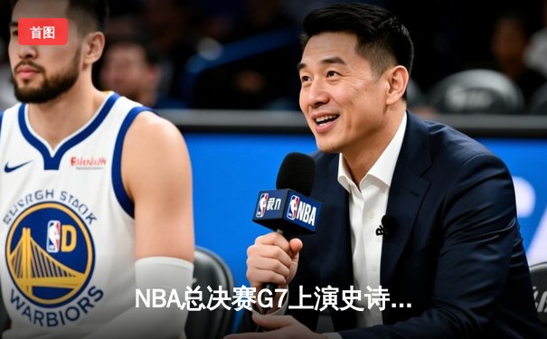 NBA总决赛G7上演史诗逆转 凯尔特人末节狂飙三分卫冕总冠军