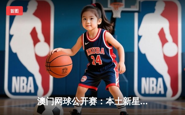 澳门网球公开赛：本土新星闪耀，阿尔卡拉斯逆转卫冕冠军夺冠