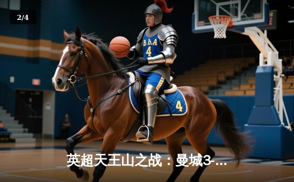 英超天王山之战：曼城3-1逆转曼联，哈兰德双响锁定胜局 - 2