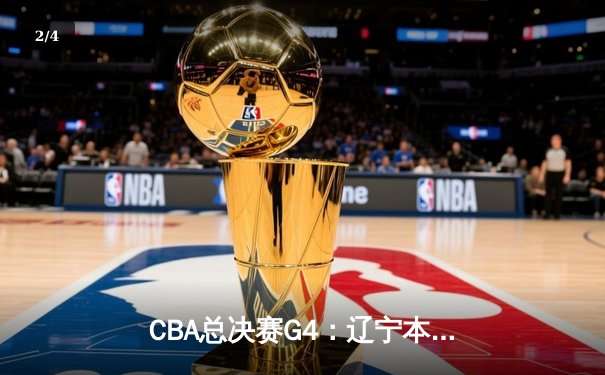 CBA总决赛G4：辽宁本钢加时险胜新疆 赵继伟33+8+5率队夺赛点 - 2