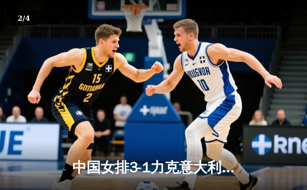 中国女排3-1力克意大利夺世联赛分站赛冠军 李盈莹狂砍28分率队逆转 - 2