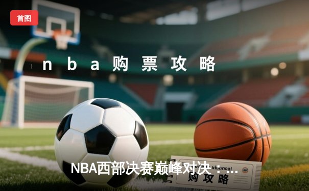 NBA西部决赛巅峰对决：约基奇狂砍三双，掘金主场险胜森林狼夺赛点