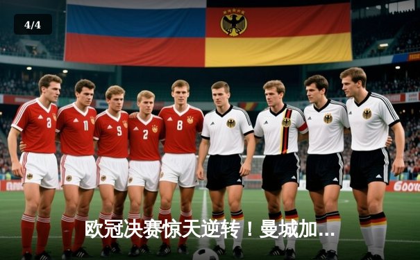 欧冠决赛惊天逆转！曼城加时赛绝杀国米首夺大耳朵杯 - 4