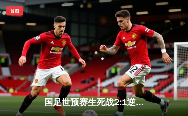 国足世预赛生死战2:1逆转泰国，武磊传射建功保留晋级希望
