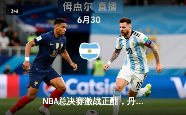 NBA总决赛激战正酣，丹佛掘金主场力克迈阿密热火取得开门红 - 3