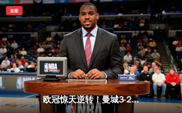 欧冠惊天逆转！曼城3-2绝杀拜仁，哈兰德双响创纪录