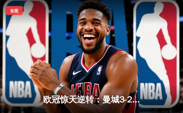 欧冠惊天逆转：曼城3-2绝杀拜仁，哈兰德双响创纪录