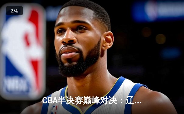 CBA半决赛巅峰对决：辽宁本钢加时险胜广东宏远，赵继伟砍35分创生涯新高 - 2