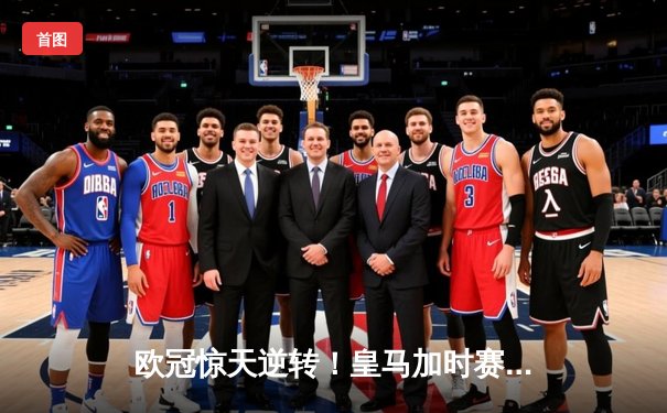 欧冠惊天逆转！皇马加时赛3-2绝杀拜仁，本泽马戴帽维尼修斯制胜