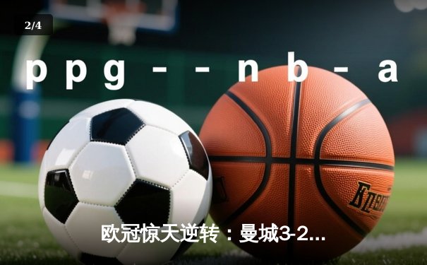 欧冠惊天逆转：曼城3-2绝杀拜仁，哈兰德双响创纪录 - 2