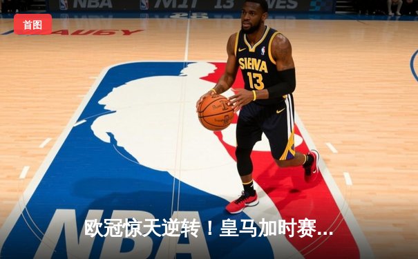 欧冠惊天逆转！皇马加时赛3-2绝杀拜仁，本泽马戴帽维尼修斯制胜