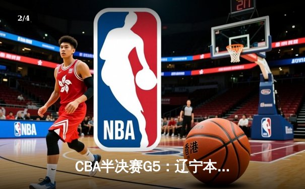 CBA半决赛G5：辽宁本钢加时逆转广东宏远 张镇麟34分创生涯新高 - 2