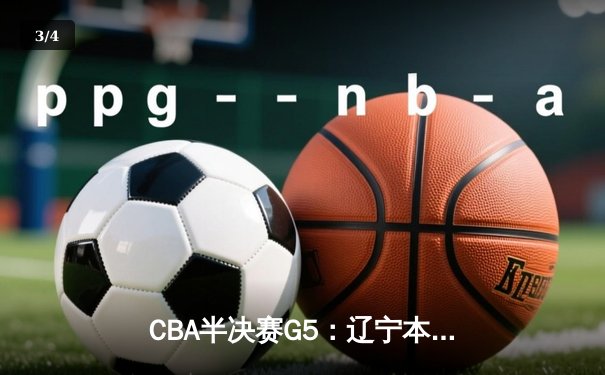 CBA半决赛G5：辽宁本钢加时逆转广东宏远 张镇麟34分创生涯新高 - 3