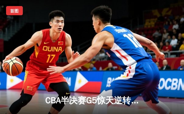 CBA半决赛G5惊天逆转！广东宏远加时险胜辽宁本钢晋级总决赛