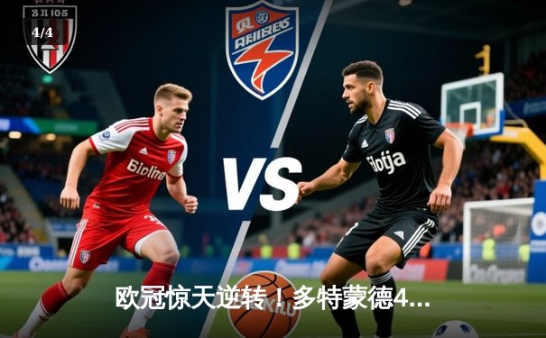 欧冠惊天逆转！多特蒙德4-2淘汰巴黎，桑乔独造三球闪耀威斯特法伦 - 4