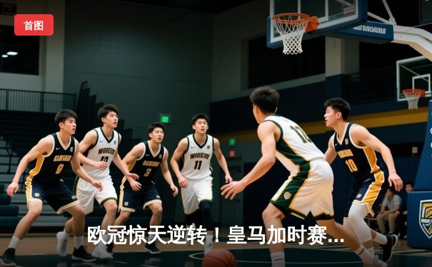 欧冠惊天逆转！皇马加时赛3-2绝杀拜仁，维尼修斯双响本泽马制胜球