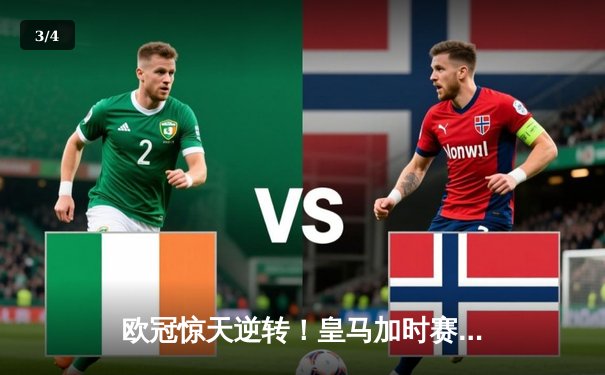 欧冠惊天逆转！皇马加时赛3-2绝杀拜仁，维尼修斯双响本泽马制胜球 - 3