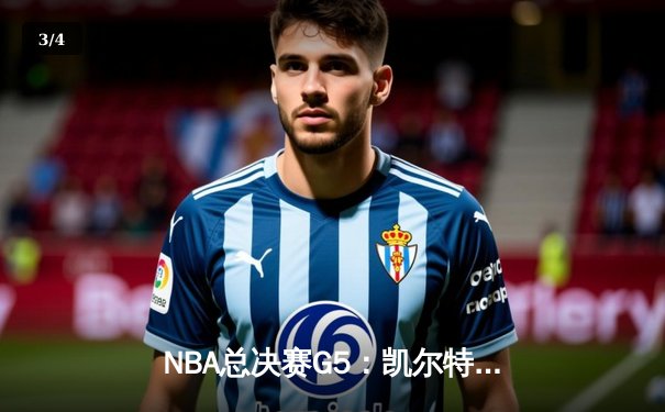 NBA总决赛G5：凯尔特人逆转取胜 塔图姆狂砍41分创纪录 - 3