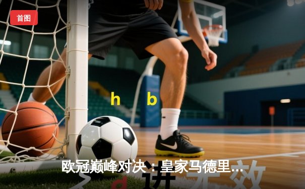 欧冠巅峰对决：皇家马德里加时绝杀曼城 本泽马帽子戏法封神