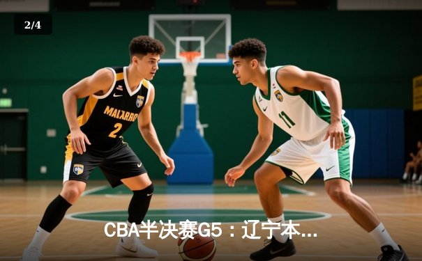CBA半决赛G5：辽宁本钢加时逆转广东宏远 张镇麟34分创生涯新高 - 2
