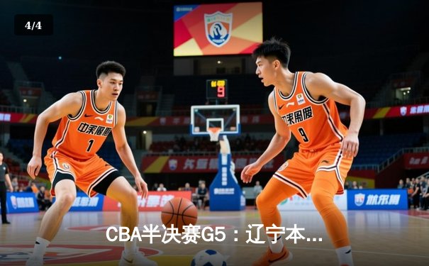 CBA半决赛G5：辽宁本钢加时逆转广东宏远 张镇麟34分创生涯新高 - 4