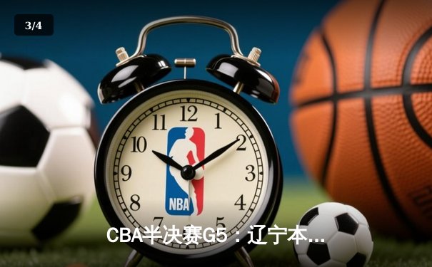 CBA半决赛G5：辽宁本钢加时逆转广东宏远 赵继伟33+9+6率队挺进总决赛 - 3