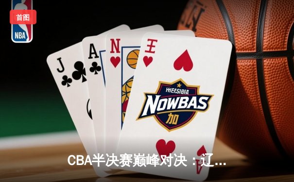 CBA半决赛巅峰对决：辽宁本钢加时险胜广东宏远，赵继伟砍35分创个人季后赛新高