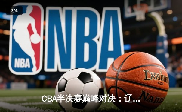 CBA半决赛巅峰对决：辽宁本钢加时险胜广东宏远，赵继伟砍35分创个人季后赛新高 - 2