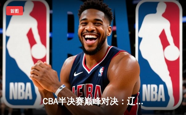 CBA半决赛巅峰对决：辽宁本钢加时险胜广东宏远，赵继伟砍35分创个人季后赛新高