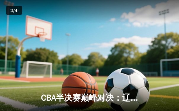 CBA半决赛巅峰对决：辽宁本钢加时险胜广东宏远，赵继伟砍35分创个人季后赛新高 - 2