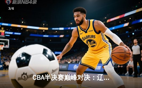CBA半决赛巅峰对决：辽宁本钢加时险胜广东宏远，赵继伟砍35分创个人季后赛新高 - 3